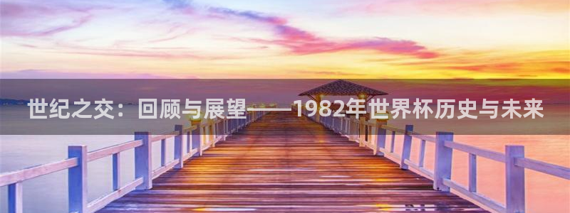 世界杯预选赛排名:世纪之交:回顾与展望——1982年世界杯历史与未来